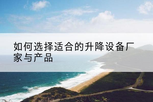 海珠电动升降平台厂家-如何选择适合的升降设备厂家与产品