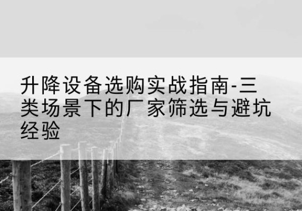 海珠移动式升降机厂家推荐-升降设备选购实战指南-三类场景下的厂家筛选与避坑经验