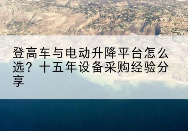 海珠登高车厂家厂家-登高车与电动升降平台怎么选？十五年设备采购经验分享