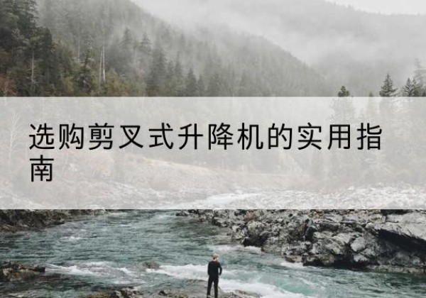 海珠剪叉式升降机怎么选-选购剪叉式升降机的实用指南