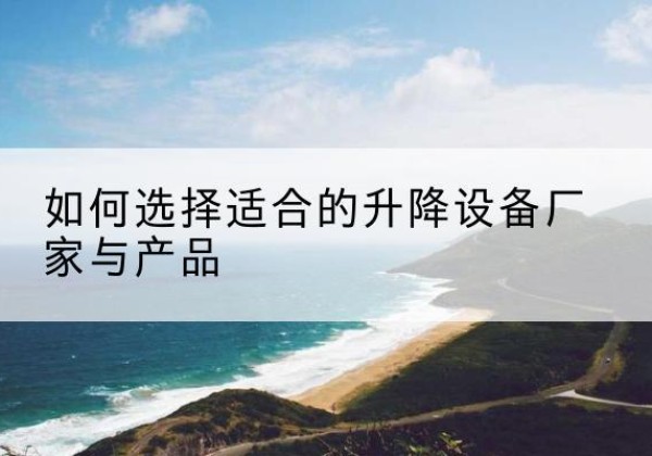 海珠电动升降平台厂家-如何选择适合的升降设备厂家与产品